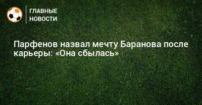 Парфенов назвал мечту Баранова после карьеры: «Она сбылась»