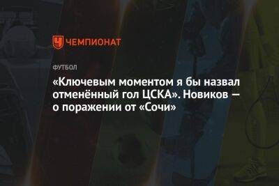 «Ключевым моментом я бы назвал отменённый гол ЦСКА». Новиков — о поражении от «Сочи»
