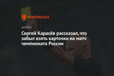 Сергей Карасёв рассказал, что забыл взять карточки на матч чемпионата России