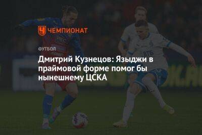 Дмитрий Кузнецов: Языджи в праймовой форме помог бы нынешнему ЦСКА