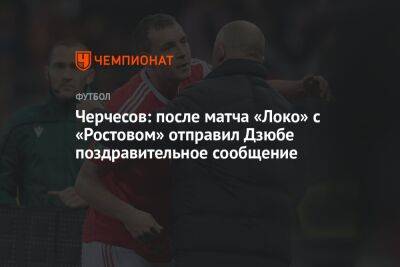 Черчесов: после матча «Локо» с «Ростовом» отправил Дзюбе поздравительное сообщение
