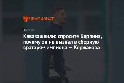 Кавазашвили: спросите Карпина, почему он не вызвал в сборную вратаря-чемпиона — Кержакова