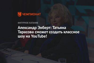 Александр Энберт: Татьяна Тарасова сможет создать классное шоу на YouTube!