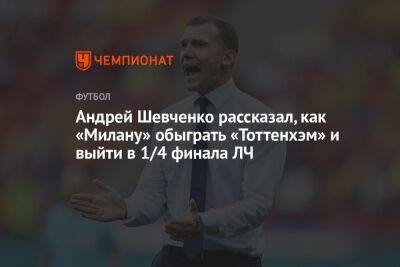 Андрей Шевченко рассказал, как «Милану» обыграть «Тоттенхэм» и выйти в 1/4 финала ЛЧ