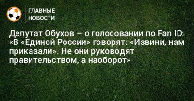 Депутат Обухов – о голосовании по Fan ID: «В «Единой России» говорят: «Извини, нам приказали». Не они руководят правительством, а наоборот»