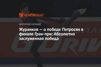 Елизавета Туктамышева - Камил Валиев - Андрей Журанков - Аделия Петросян - Журанков — о победе Петросян в финале Гран-при: Абсолютно заслуженная победа - championat.com - Россия