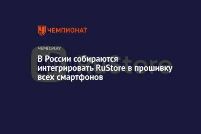 Отечественный магазин приложений RuStore хотят вшить во все смартфоны России
