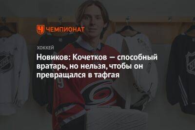 Новиков: Кочетков — способный вратарь, но нельзя, чтобы он превращался в тафгая