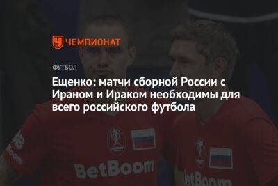 Ещенко: матчи сборной России с Ираном и Ираком необходимы для всего российского футбола