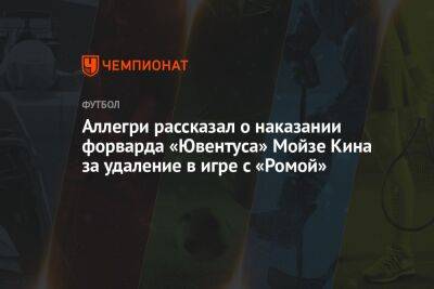 Джанлука Ди-Марцио - Мойзе Кин - Аллегри рассказал о наказании форварда «Ювентуса» Мойзе Кина за удаление в игре с «Ромой» - championat.com