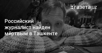 Российский журналист найден мёртвым в Ташкенте