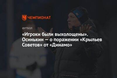 «Игроки были выхолощены». Осинькин — о поражении «Крыльев Советов» от «Динамо»