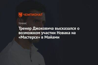 Тренер Джоковича высказался о возможном участии Новака на «Мастерсе» в Майами