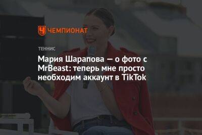 Мария Шарапова — о фото с MrBeast: теперь мне просто необходим аккаунт в TikTok