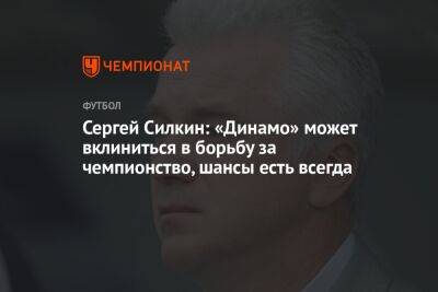 Сергей Силкин: «Динамо» может вклиниться в борьбу за чемпионство, шансы есть всегда