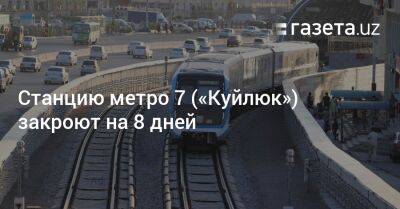 Станцию метро 7 («Куйлюк») в Ташкенте закроют на 8 дней