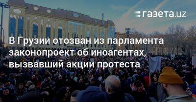 В Грузии отозван из парламента законопроект об иноагентах, вызвавший акции протеста