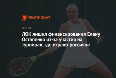 ЛОК лишил финансирования Елену Остапенко из-за участия на турнирах, где играют россияне