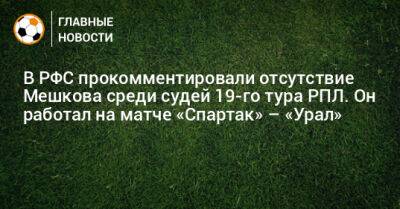 В РФС прокомментировали отсутствие Мешкова среди судей 19-го тура РПЛ. Он работал на матче «Спартак» – «Урал»