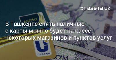 В Ташкенте снять наличные с карты можно будет на кассе некоторых магазинов и пунктов услуг