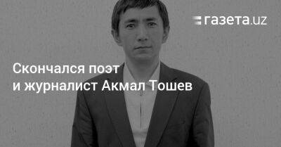Скончался поэт и журналист Акмал Тошев
