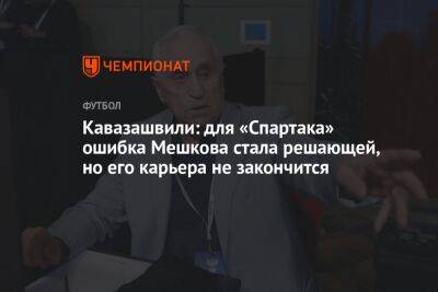 Кавазашвили: для «Спартака» ошибка Мешкова стала решающей, но его карьера не закончится