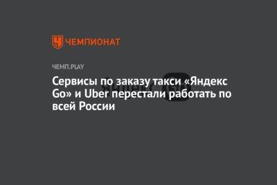 Сервисы по заказу такси «Яндекс Go» и Uber перестали работать по всей России - championat.com - Россия - Кинопоиск