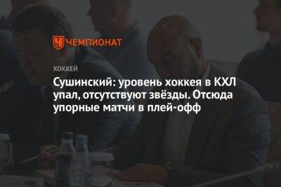 Сушинский: уровень хоккея в КХЛ упал, отсутствуют звёзды. Отсюда упорные матчи в плей-офф