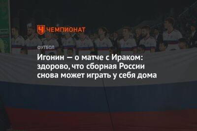 Игонин — о матче с Ираком: здорово, что сборная России снова может играть у себя дома