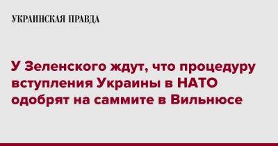 У Зеленского ждут, что процедуру вступления Украины в НАТО одобрят на саммите в Вильнюсе
