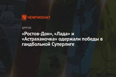 «Ростов-Дон», «Лада» и «Астраханочка» одержали победы в гандбольной Суперлиге