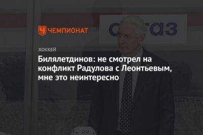 Билялетдинов: не смотрел на конфликт Радулова с Леонтьевым, мне это неинтересно