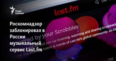 Роскомнадзор заблокировал в России музыкальный сервис Last.fm