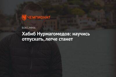 Хабиб Нурмагомедов - Хабиб Нурмагомедов: научись отпускать, легче станет - championat.com - Россия