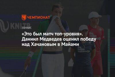 «Это был матч топ-уровня». Даниил Медведев оценил победу над Хачановым в Майами