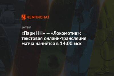 Вячеслав Кротов - Рафаэль Шафеев - «Пари НН» — «Локомотив»: текстовая онлайн-трансляция матча начнётся в 14:00 мск - championat.com - Россия - Санкт-Петербург - Нижний Новгород - Волгоград