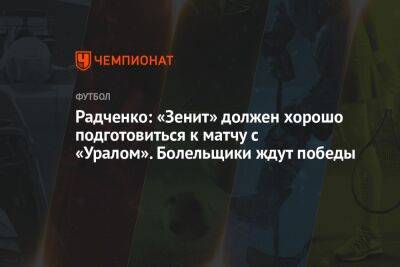 Радченко: «Зенит» должен хорошо подготовиться к матчу с «Уралом». Болельщики ждут победы