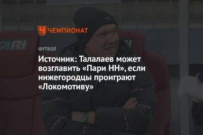 Источник: Талалаев может возглавить «Пари НН», если нижегородцы проиграют «Локомотиву»