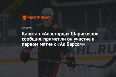 Капитан «Авангарда» Шарипзянов сообщил, примет ли он участие в первом матче с «Ак Барсом»