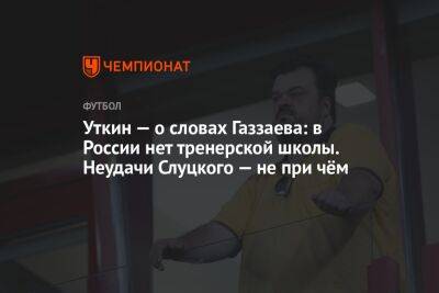 Уткин — о словах Газзаева: в России нет тренерской школы. Неудачи Слуцкого ни при чём