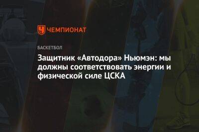 Защитник «Автодора» Ньюмэн: мы должны соответствовать энергии и физической силе ЦСКА