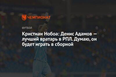 Кристиан Нобоа: Денис Адамов — лучший вратарь в РПЛ. Думаю, он будет играть в сборной