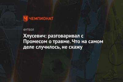 Хлусевич: разговаривал с Промесом о травме. Что на самом деле случилось, не скажу