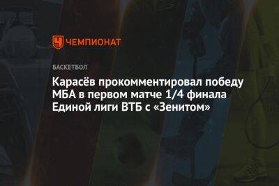 Карасёв прокомментировал победу МБА в первом матче 1/4 финала Единой лиги ВТБ с «Зенитом»