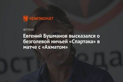 Евгений Бушманов высказался о безголевой ничьей «Спартака» в матче с «Ахматом»