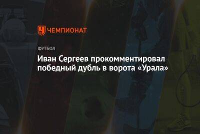 Иван Сергеев прокомментировал победный дубль в ворота «Урала»