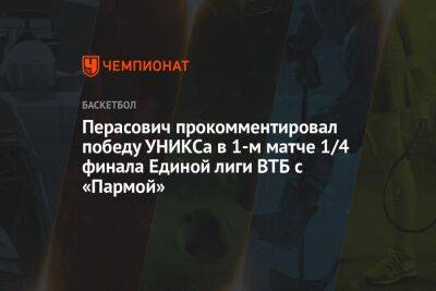 Перасович прокомментировал победу УНИКСа в 1-м матче 1/4 финала Единой лиги ВТБ с «Пармой»