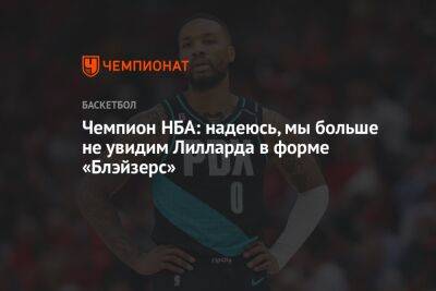 Чемпион НБА: надеюсь, мы больше не увидим Лилларда в форме «Блэйзерс»