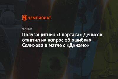 Полузащитник «Спартака» Денисов ответил на вопрос об ошибках Селихова в матче с «Динамо»
