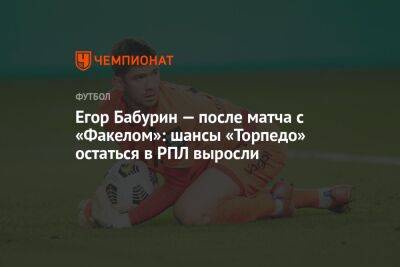 Егор Бабурин — после матча с «Факелом»: шансы «Торпедо» остаться в РПЛ выросли